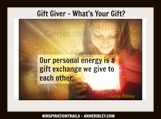 Gift Giver- What's Your Gift? Our personal energy is a gift exchange we give to each other.
