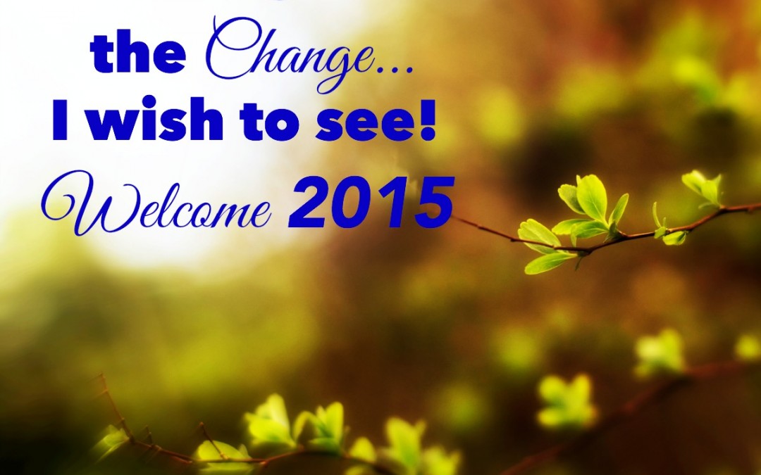 Choosing to Be the Change You Wish to See – Welcome 2015