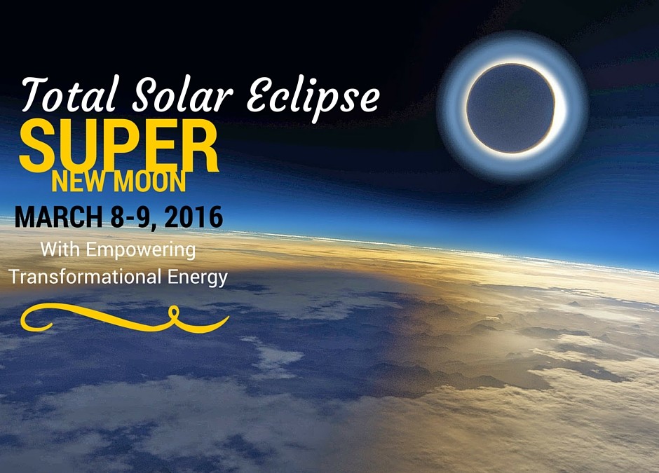 Manifesting Super New Moon, March 8-9th with “Solar Transformational Eclipse Energy”!