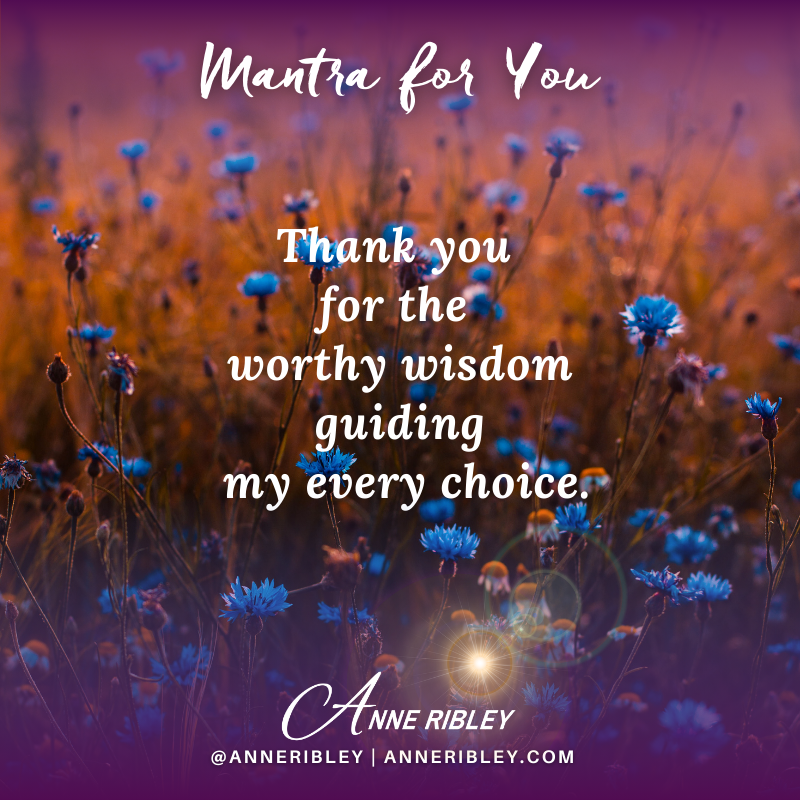 MONDAY MANTRA: Thank You for the Worthy Wisdom guiding my every choice!